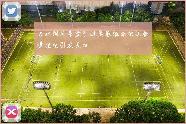 吉达国民希望引进奥勒维尔纳执教遭拒绝引发关注