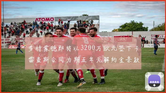多特蒙德即将以3200万欧元签下卡雷查斯合同为期五年无解约金条款