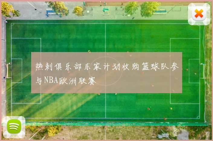 热刺俱乐部东家计划收购篮球队参与NBA欧洲联赛