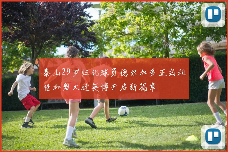 泰山29岁归化球员德尔加多正式租借加盟大连英博开启新篇章