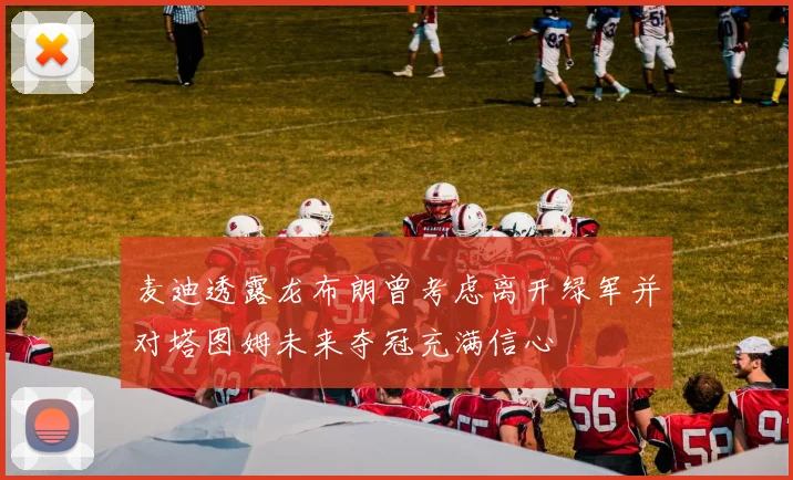 麦迪透露龙布朗曾考虑离开绿军并对塔图姆未来夺冠充满信心