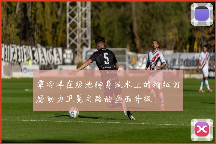 覃海洋在短池转身技术上的精细打磨助力卫冕之路的全面升级