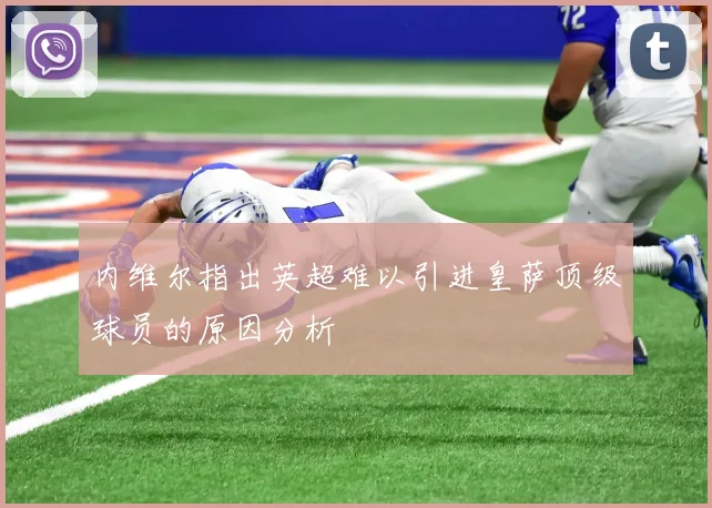 内维尔指出英超难以引进皇萨顶级球员的原因分析
